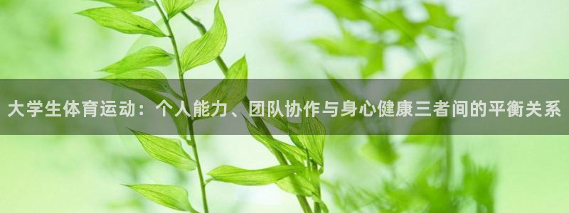 xc体育：大学生体育运动：个人能力、团队协作与身心健康三者间的平衡关系