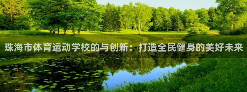 xc体育app官方网站：珠海市体育运动学校的与创新：打造全民健身的美好未来