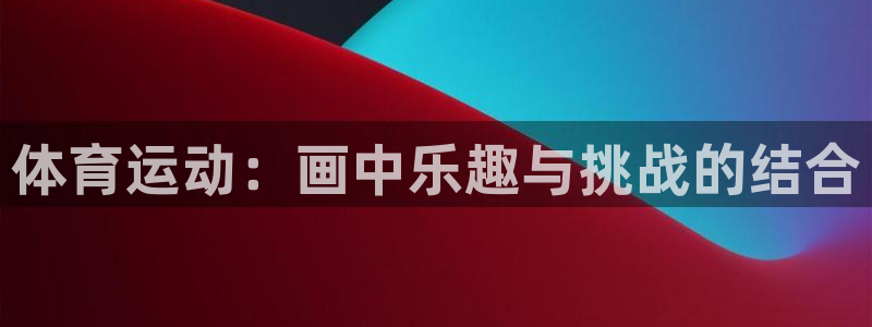 xc体育：体育运动：画中乐趣与挑战的结合